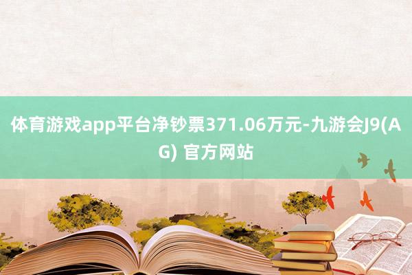 体育游戏app平台净钞票371.06万元-九游会J9(AG) 官方网站