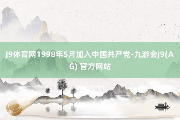 J9体育网1998年5月加入中国共产党-九游会J9(AG) 官方网站