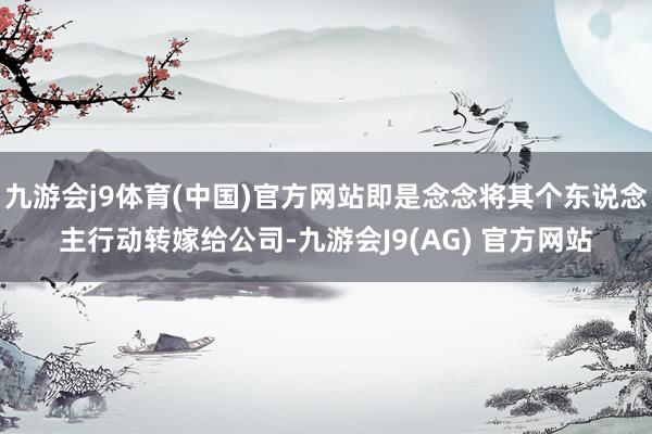 九游会j9体育(中国)官方网站即是念念将其个东说念主行动转嫁给公司-九游会J9(AG) 官方网站