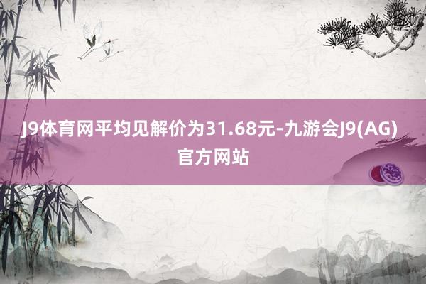 J9体育网平均见解价为31.68元-九游会J9(AG) 官方网站