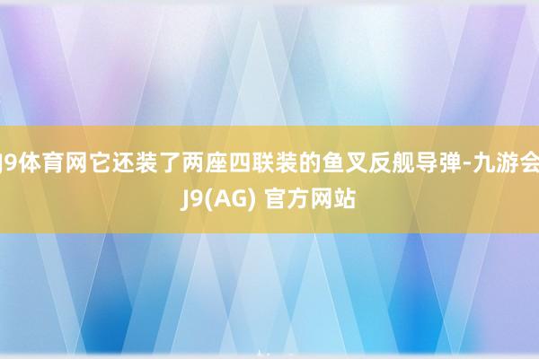 J9体育网它还装了两座四联装的鱼叉反舰导弹-九游会J9(AG) 官方网站