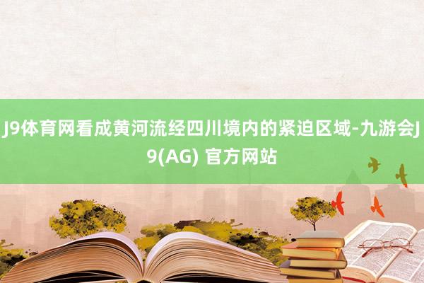 J9体育网看成黄河流经四川境内的紧迫区域-九游会J9(AG) 官方网站