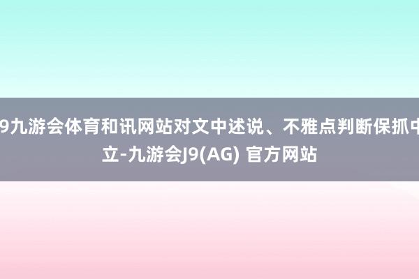 J9九游会体育和讯网站对文中述说、不雅点判断保抓中立-九游会J9(AG) 官方网站