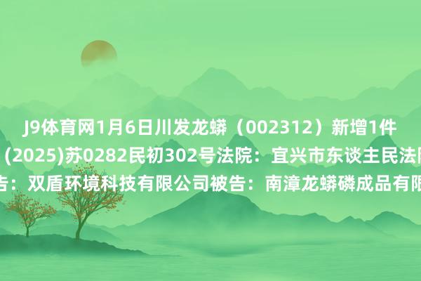 J9体育网1月6日川发龙蟒（002312）新增1件法院诉讼如下：　　案号：(2025)苏0282民初302号法院：宜兴市东谈主民法院案由：贸易公约纠纷原告：双盾环境科技有限公司被告：南漳龙蟒磷成品有限遭殃公司、四川发展龙蟒股份有限公司案件类型：民事立案日历：2025年1月6日　　数据开头：企查查      		  					  -九游会J9(AG) 官方网站