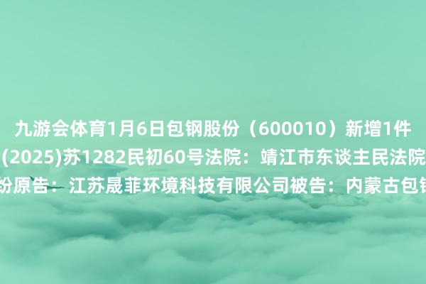 九游会体育1月6日包钢股份（600010）新增1件法院诉讼如下：　　案号：(2025)苏1282民初60号法院：靖江市东谈主民法院案由：对外追收债权纠纷原告：江苏晟菲环境科技有限公司被告：内蒙古包钢钢联股份有限公司案件类型：民事立案日历：2025年1月6日　　数据开端：企查查      		  					  -九游会J9(AG) 官方网站