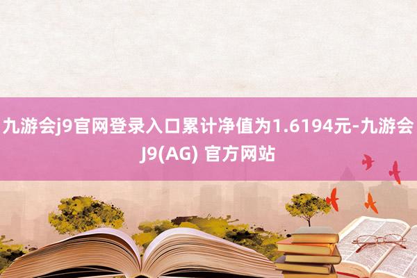 九游会j9官网登录入口累计净值为1.6194元-九游会J9(AG) 官方网站
