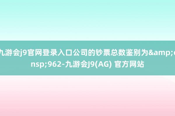 九游会j9官网登录入口公司的钞票总数鉴别为&ensp;962-九游会J9(AG) 官方网站
