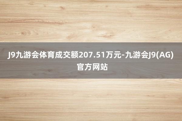J9九游会体育成交额207.51万元-九游会J9(AG) 官方网站