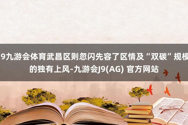 J9九游会体育武昌区则忽闪先容了区情及“双碳”规模的独有上风-九游会J9(AG) 官方网站