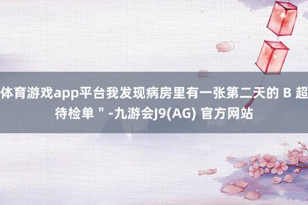 体育游戏app平台我发现病房里有一张第二天的 B 超待检单＂-九游会J9(AG) 官方网站