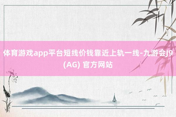 体育游戏app平台短线价钱靠近上轨一线-九游会J9(AG) 官方网站