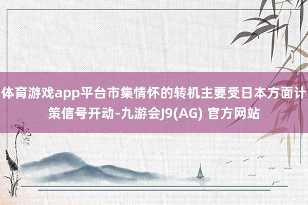 体育游戏app平台市集情怀的转机主要受日本方面计策信号开动-九游会J9(AG) 官方网站