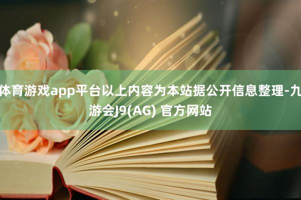 体育游戏app平台以上内容为本站据公开信息整理-九游会J9(AG) 官方网站