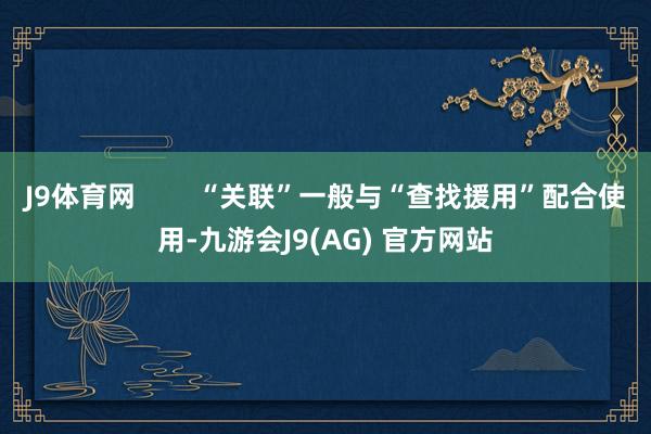 J9体育网        “关联”一般与“查找援用”配合使用-九游会J9(AG) 官方网站