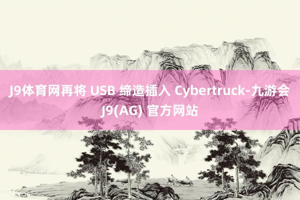 J9体育网再将 USB 缔造插入 Cybertruck-九游会J9(AG) 官方网站
