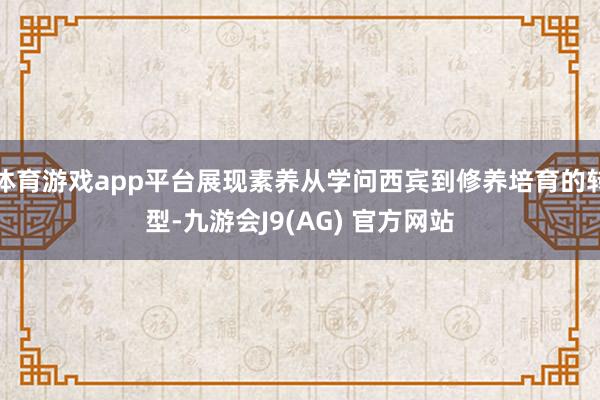 体育游戏app平台展现素养从学问西宾到修养培育的转型-九游会J9(AG) 官方网站