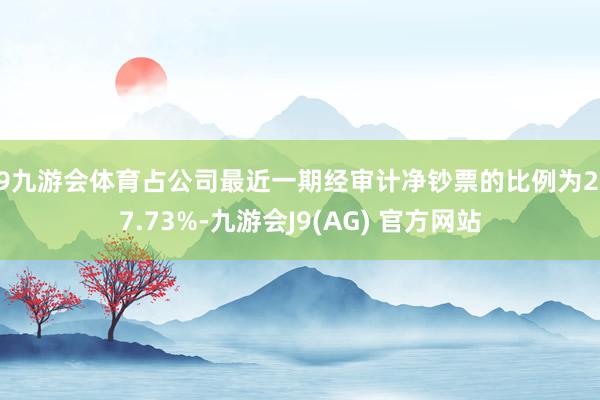 J9九游会体育占公司最近一期经审计净钞票的比例为207.73%-九游会J9(AG) 官方网站