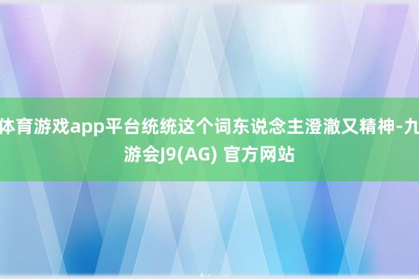 体育游戏app平台统统这个词东说念主澄澈又精神-九游会J9(AG) 官方网站