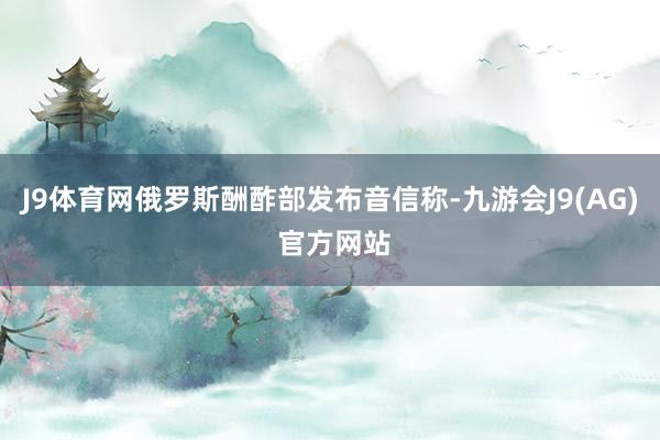 J9体育网俄罗斯酬酢部发布音信称-九游会J9(AG) 官方网站