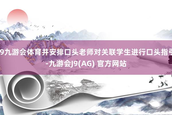 J9九游会体育并安排口头老师对关联学生进行口头指引-九游会J9(AG) 官方网站