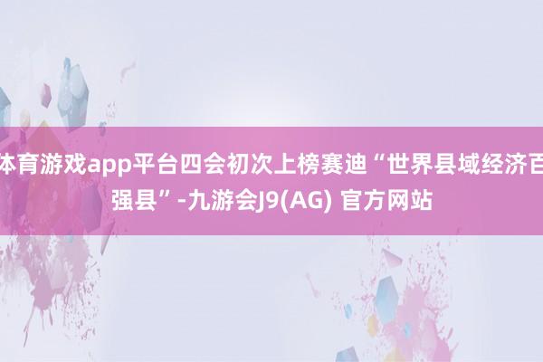 体育游戏app平台四会初次上榜赛迪“世界县域经济百强县”-九游会J9(AG) 官方网站